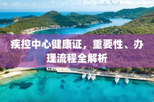 疾控中心健康证，重要性、办理流程全解析