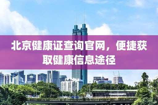 北京健康证查询官网，便捷获取健康信息途径