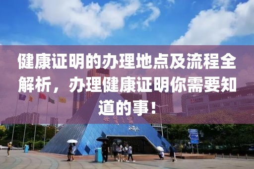 健康证明的办理地点及流程全解析，办理健康证明你需要知道的事！