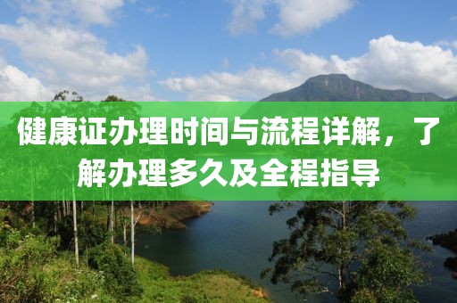 健康证办理时间与流程详解，了解办理多久及全程指导