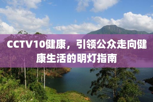 CCTV10健康，引领公众走向健康生活的明灯指南