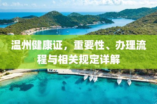 温州健康证，重要性、办理流程与相关规定详解