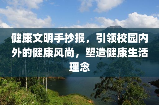 健康文明手抄报，引领校园内外的健康风尚，塑造健康生活理念