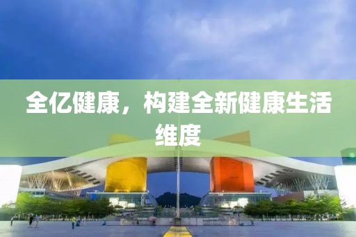 全亿健康，构建全新健康生活维度